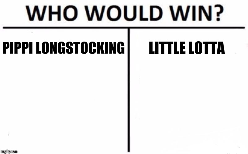 Debate on the strongest girl in the world | PIPPI LONGSTOCKING; LITTLE LOTTA | image tagged in memes,who would win | made w/ Imgflip meme maker