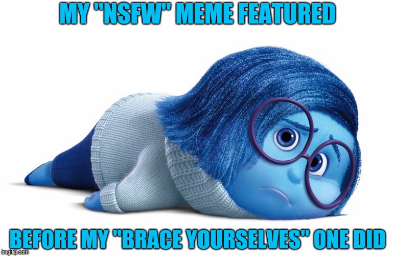 Sadness | MY "NSFW" MEME FEATURED BEFORE MY "BRACE YOURSELVES" ONE DID | image tagged in sadness | made w/ Imgflip meme maker