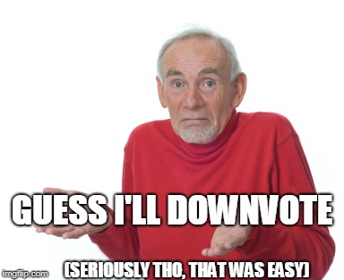 GUESS I'LL DOWNVOTE (SERIOUSLY THO, THAT WAS EASY) | image tagged in guess i'll die | made w/ Imgflip meme maker