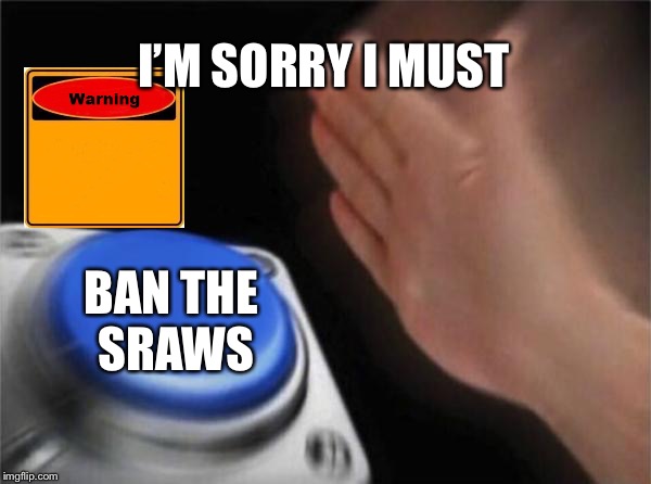 What all should do | I’M SORRY I MUST; BAN THE SRAWS | image tagged in memes,blank nut button | made w/ Imgflip meme maker