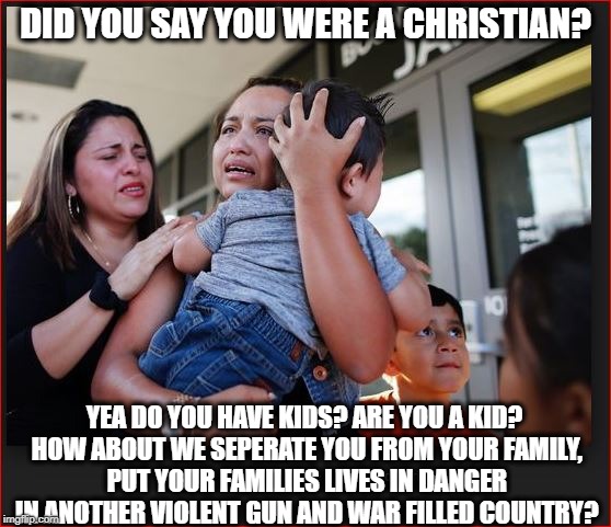 DID YOU SAY YOU WERE A CHRISTIAN? YEA DO YOU HAVE KIDS? ARE YOU A KID? HOW ABOUT WE SEPERATE YOU FROM YOUR FAMILY, PUT YOUR FAMILIES LIVES I | made w/ Imgflip meme maker