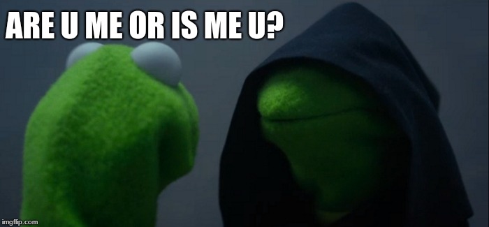 Evil Kermit | ARE U ME OR IS ME U? | image tagged in memes,evil kermit | made w/ Imgflip meme maker