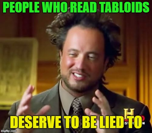 Fake News | PEOPLE WHO READ TABLOIDS; DESERVE TO BE LIED TO | image tagged in memes,ancient aliens,funny,lies,media lies,liberal media | made w/ Imgflip meme maker