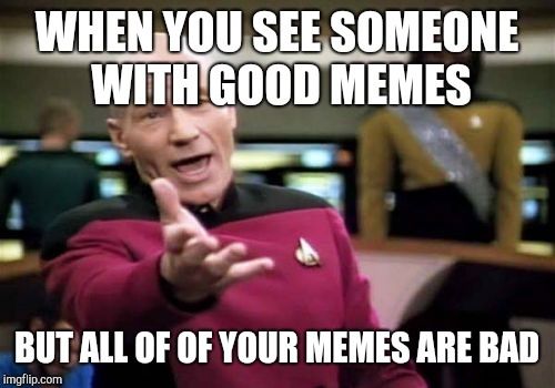 Picard Wtf | WHEN YOU SEE SOMEONE WITH GOOD MEMES; BUT ALL OF OF YOUR MEMES ARE BAD | image tagged in memes,picard wtf | made w/ Imgflip meme maker
