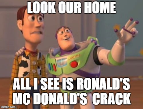X, X Everywhere Meme | LOOK OUR HOME; ALL I SEE IS RONALD'S MC DONALD'S  CRACK | image tagged in memes,x x everywhere | made w/ Imgflip meme maker