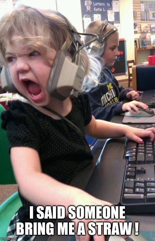 angry little girl gamer | I SAID SOMEONE BRING ME A STRAW ! | image tagged in angry little girl gamer | made w/ Imgflip meme maker