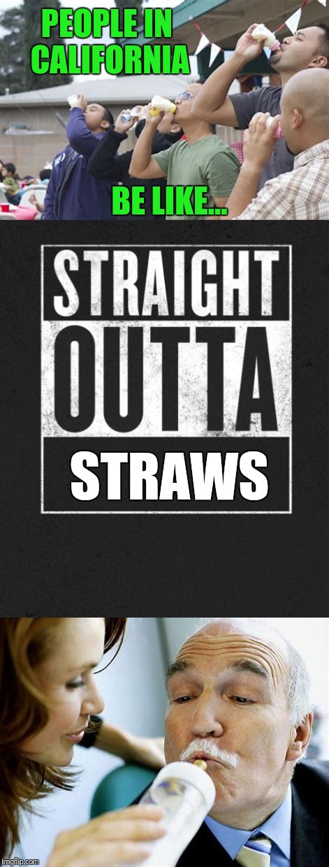 Problem Solved.  | PEOPLE IN CALIFORNIA; BE LIKE... STRAWS | image tagged in memes,straight outta compton,plastic straws | made w/ Imgflip meme maker