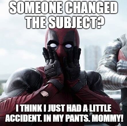 Deadpool Surprised Meme | SOMEONE CHANGED THE SUBJECT? I THINK I JUST HAD A LITTLE ACCIDENT. IN MY PANTS. MOMMY! | image tagged in memes,deadpool surprised | made w/ Imgflip meme maker