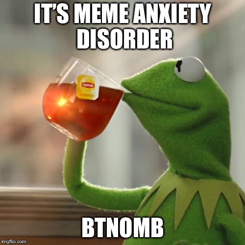 But That's None Of My Business Meme | IT’S MEME ANXIETY DISORDER BTNOMB | image tagged in memes,but thats none of my business,kermit the frog | made w/ Imgflip meme maker