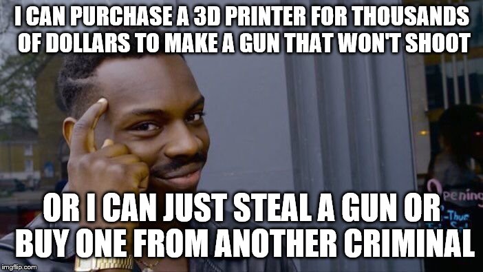 Roll Safe Think About It Meme | I CAN PURCHASE A 3D PRINTER FOR THOUSANDS OF DOLLARS TO MAKE A GUN THAT WON'T SHOOT; OR I CAN JUST STEAL A GUN OR BUY ONE FROM ANOTHER CRIMINAL | image tagged in memes,roll safe think about it | made w/ Imgflip meme maker