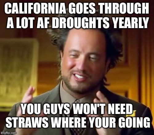 Ancient Aliens Meme | CALIFORNIA GOES THROUGH A LOT AF DROUGHTS YEARLY; YOU GUYS WON'T NEED STRAWS WHERE YOUR GOING | image tagged in memes,ancient aliens,straws,california | made w/ Imgflip meme maker