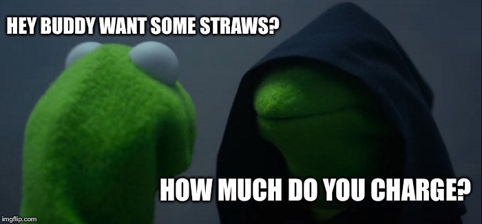 Evil Kermit | HEY BUDDY WANT SOME STRAWS? HOW MUCH DO YOU CHARGE? | image tagged in memes,evil kermit,straws,illegal | made w/ Imgflip meme maker