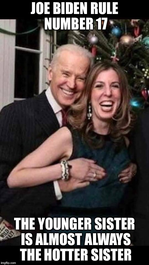 Joe Biden grope | JOE BIDEN RULE NUMBER 17 THE YOUNGER SISTER IS ALMOST ALWAYS THE HOTTER SISTER | image tagged in joe biden grope | made w/ Imgflip meme maker