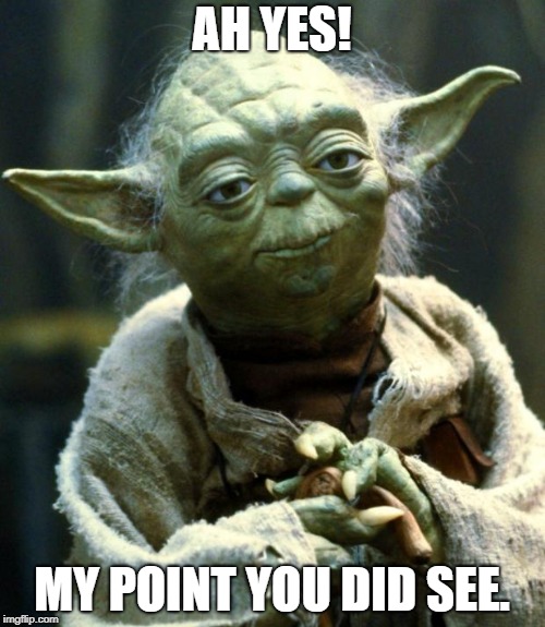Star Wars Yoda Meme | AH YES! MY POINT YOU DID SEE. | image tagged in memes,star wars yoda | made w/ Imgflip meme maker