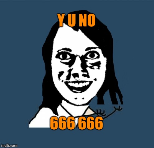 Y u no overly attached girlfriend | Y U NO 666 666 | image tagged in y u no overly attached girlfriend | made w/ Imgflip meme maker