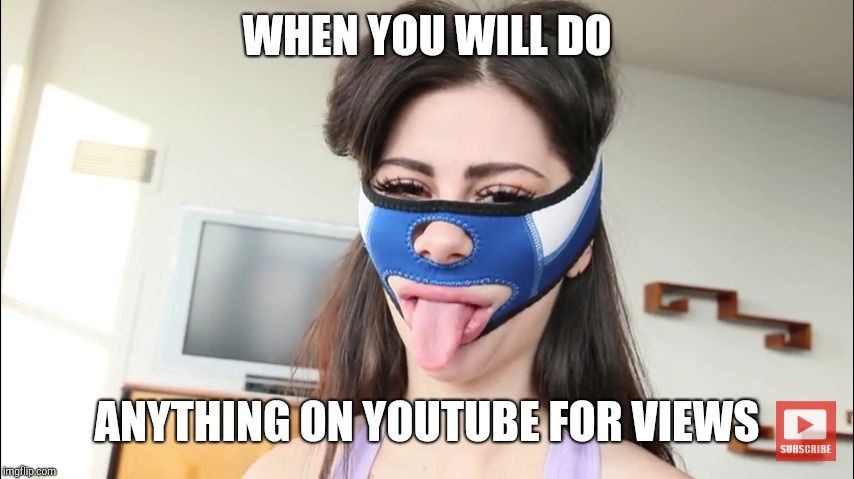 When you will... | WHEN YOU WILL DO; ANYTHING ON YOUTUBE FOR VIEWS | image tagged in funny,weird | made w/ Imgflip meme maker