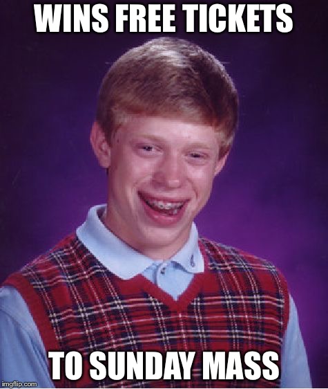 Bad Luck Brian Meme | WINS FREE TICKETS; TO SUNDAY MASS | image tagged in memes,bad luck brian | made w/ Imgflip meme maker