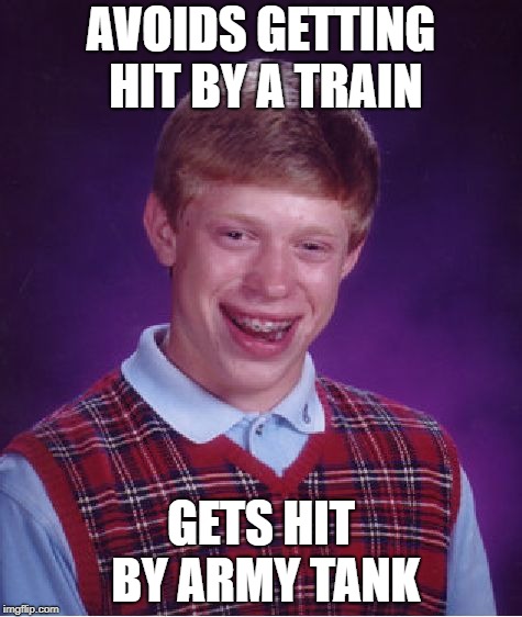Bad Luck Brian Meme | AVOIDS GETTING HIT BY A TRAIN; GETS HIT BY ARMY TANK | image tagged in memes,bad luck brian | made w/ Imgflip meme maker