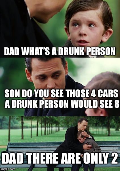 Finding Neverland Meme | DAD WHAT’S A DRUNK PERSON; SON DO YOU SEE THOSE 4 CARS A DRUNK PERSON WOULD SEE 8; DAD THERE ARE ONLY 2 | image tagged in memes,finding neverland | made w/ Imgflip meme maker