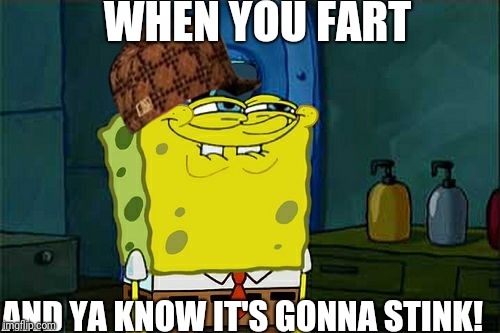 Don't You Squidward | WHEN YOU FART; AND YA KNOW IT'S GONNA STINK! | image tagged in memes,dont you squidward,scumbag | made w/ Imgflip meme maker