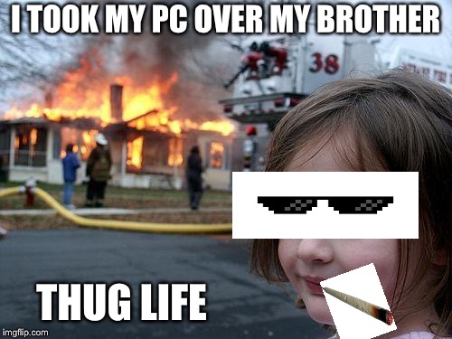 Disaster Girl | I TOOK MY PC OVER MY BROTHER; THUG LIFE | image tagged in memes,disaster girl | made w/ Imgflip meme maker