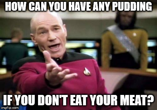Picard Wtf | HOW CAN YOU HAVE ANY PUDDING; IF YOU DON'T EAT YOUR MEAT? | image tagged in memes,picard wtf | made w/ Imgflip meme maker