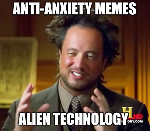 Ancient Aliens Meme | ANTI-ANXIETY MEMES ALIEN TECHNOLOGY | image tagged in memes,ancient aliens | made w/ Imgflip meme maker