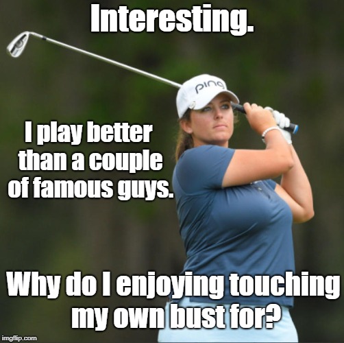 Interesting. I play better than a couple of famous guys. Why do I enjoying touching my own bust for? | image tagged in kendall dye | made w/ Imgflip meme maker
