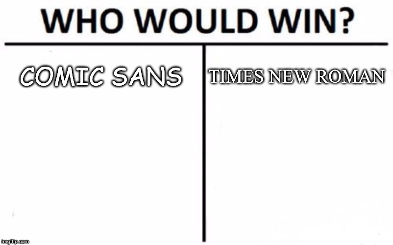 Who Would Win? Meme | COMIC SANS; TIMES NEW ROMAN | image tagged in memes,who would win | made w/ Imgflip meme maker