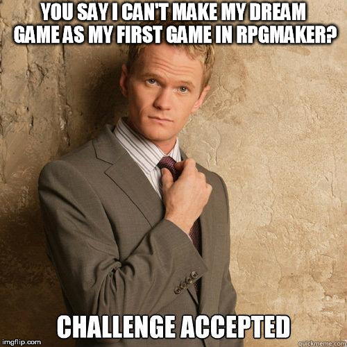 Challenge Accepted | YOU SAY I CAN'T MAKE MY DREAM GAME AS MY FIRST GAME IN RPGMAKER? | image tagged in challenge accepted | made w/ Imgflip meme maker