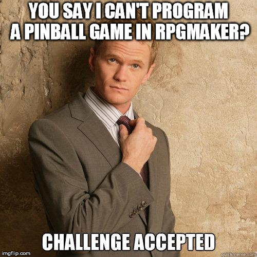 Challenge Accepted | YOU SAY I CAN'T PROGRAM A PINBALL GAME IN RPGMAKER? | image tagged in challenge accepted | made w/ Imgflip meme maker