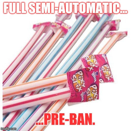 Preban full semi-automatic | FULL SEMI-AUTOMATIC... ...PRE-BAN. | image tagged in plastic straws | made w/ Imgflip meme maker