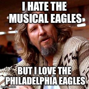 Confused Lebowski Meme | I HATE THE MUSICAL EAGLES; BUT I LOVE THE PHILADELPHIA EAGLES | image tagged in memes,confused lebowski | made w/ Imgflip meme maker