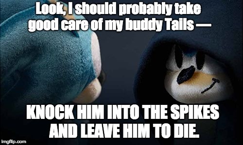 Evil Sonic | Look, I should probably take good care of my buddy Tails —; KNOCK HIM INTO THE SPIKES AND LEAVE HIM TO DIE. | image tagged in evil sonic | made w/ Imgflip meme maker