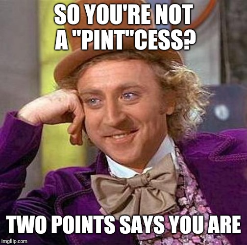 Creepy Condescending Wonka Meme | SO YOU'RE NOT A "PINT"CESS? TWO POINTS SAYS YOU ARE | image tagged in memes,creepy condescending wonka | made w/ Imgflip meme maker
