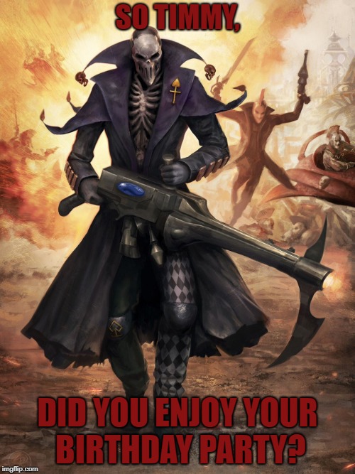 Birthdays in the 41st millennium | SO TIMMY, DID YOU ENJOY YOUR BIRTHDAY PARTY? | image tagged in warhammer 40k,eldar,harlequins | made w/ Imgflip meme maker