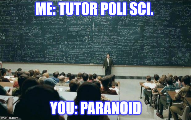 Professor in front of class | ME: TUTOR POLI SCI. YOU: PARANOID | image tagged in professor in front of class | made w/ Imgflip meme maker