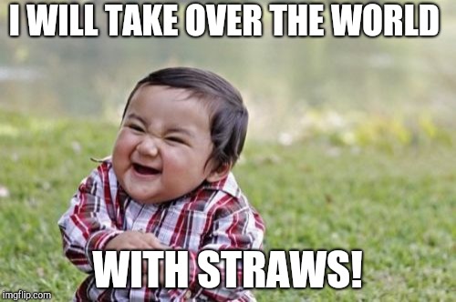 Evil Toddler Meme | I WILL TAKE OVER THE WORLD; WITH STRAWS! | image tagged in memes,evil toddler | made w/ Imgflip meme maker