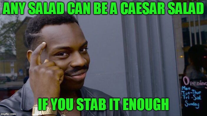 Roll Safe Think About It Meme | ANY SALAD CAN BE A CAESAR SALAD; IF YOU STAB IT ENOUGH | image tagged in memes,roll safe think about it | made w/ Imgflip meme maker