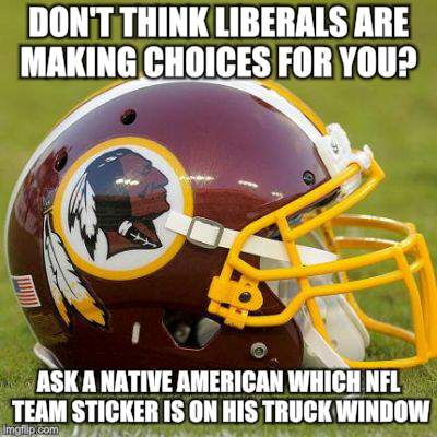 Redskins Brownskins Greenskins oh my... | DON'T THINK LIBERALS ARE MAKING CHOICES FOR YOU? ASK A NATIVE AMERICAN WHICH NFL TEAM STICKER IS ON HIS TRUCK WINDOW | image tagged in nfl memes,political meme,washington redskins | made w/ Imgflip meme maker