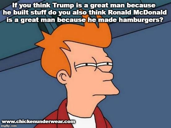 Futurama Fry Meme | If you think Trump is a great man because he built stuff do you also think Ronald McDonald is a great man because he made hamburgers? www.chickenunderwear.com | image tagged in memes,futurama fry | made w/ Imgflip meme maker