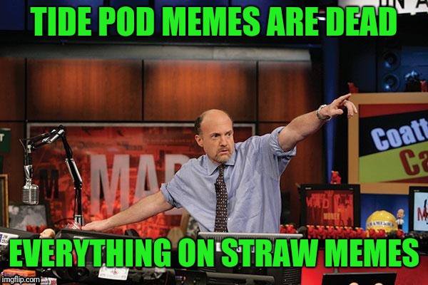 Mad Money Jim Cramer Meme | TIDE POD MEMES ARE DEAD EVERYTHING ON STRAW MEMES | image tagged in memes,mad money jim cramer | made w/ Imgflip meme maker