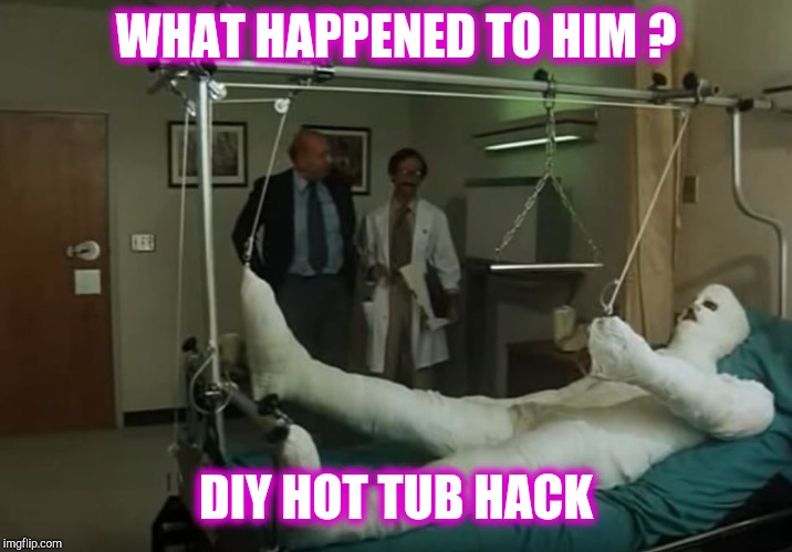 terence hill gipsz full body injury hospital | WHAT HAPPENED TO HIM ? DIY HOT TUB HACK | image tagged in terence hill gipsz full body injury hospital | made w/ Imgflip meme maker