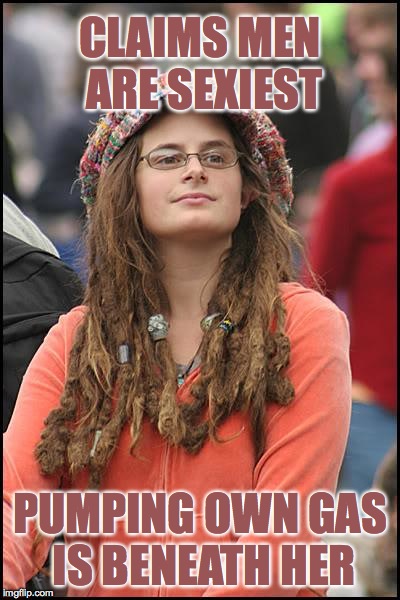 College Liberal Meme | CLAIMS MEN ARE SEXIEST; PUMPING OWN GAS IS BENEATH HER | image tagged in memes,college liberal | made w/ Imgflip meme maker