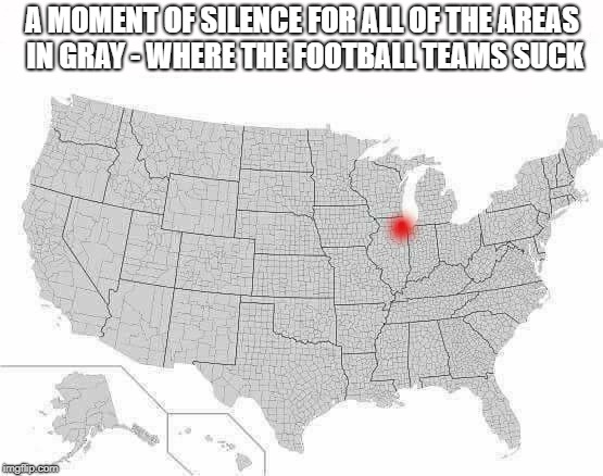 A MOMENT OF SILENCE FOR ALL OF THE AREAS IN GRAY - WHERE THE FOOTBALL TEAMS SUCK | image tagged in go bears,chicago bears,da bears,chicago | made w/ Imgflip meme maker