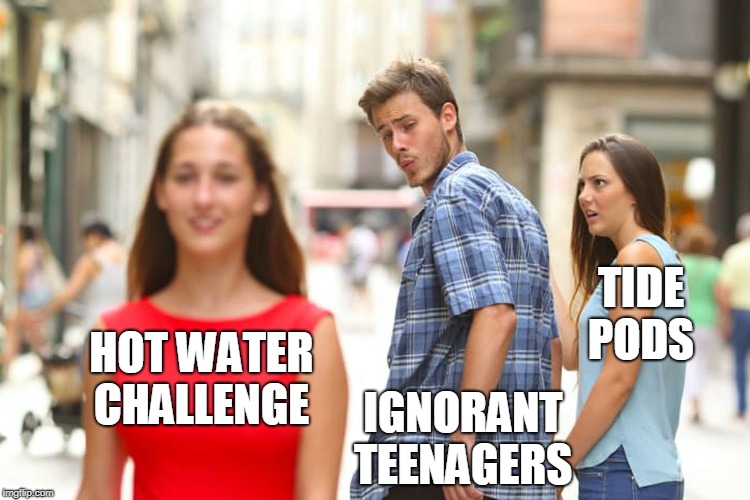 Now they are burning each other or themselves with boiling water!  | TIDE PODS; HOT WATER CHALLENGE; IGNORANT TEENAGERS | image tagged in memes,distracted boyfriend,hot water challenge,hot water,challenges,teenagers | made w/ Imgflip meme maker