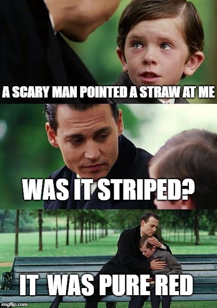 Finding Neverland | A SCARY MAN POINTED A STRAW AT ME; WAS IT STRIPED? IT  WAS PURE RED | image tagged in memes,finding neverland | made w/ Imgflip meme maker