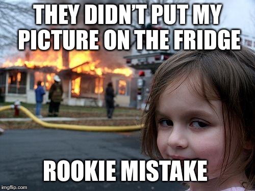 Disaster Girl | THEY DIDN’T PUT MY PICTURE ON THE FRIDGE; ROOKIE MISTAKE | image tagged in memes,disaster girl | made w/ Imgflip meme maker