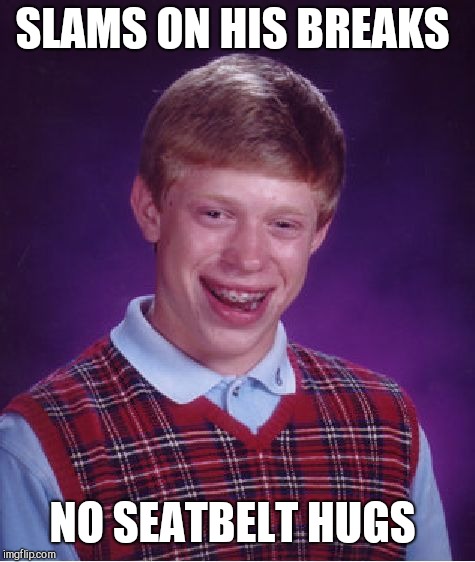 Bad Luck Brian Meme | SLAMS ON HIS BREAKS NO SEATBELT HUGS | image tagged in memes,bad luck brian | made w/ Imgflip meme maker