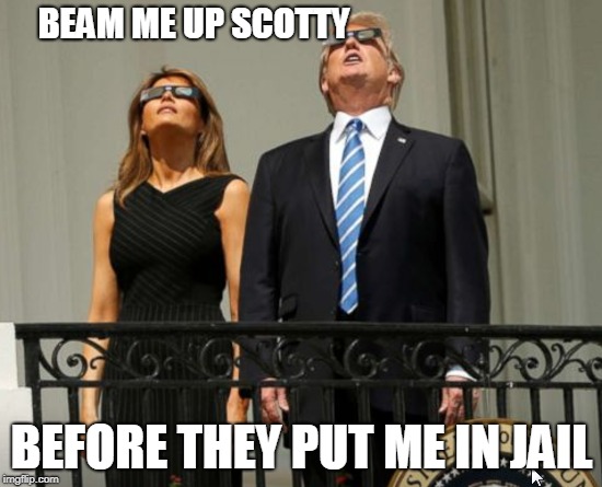 Beam Me UP | BEAM ME UP SCOTTY; BEFORE THEY PUT ME IN JAIL | image tagged in trump,star trek,donald trump,president trump,political meme,eclipse | made w/ Imgflip meme maker